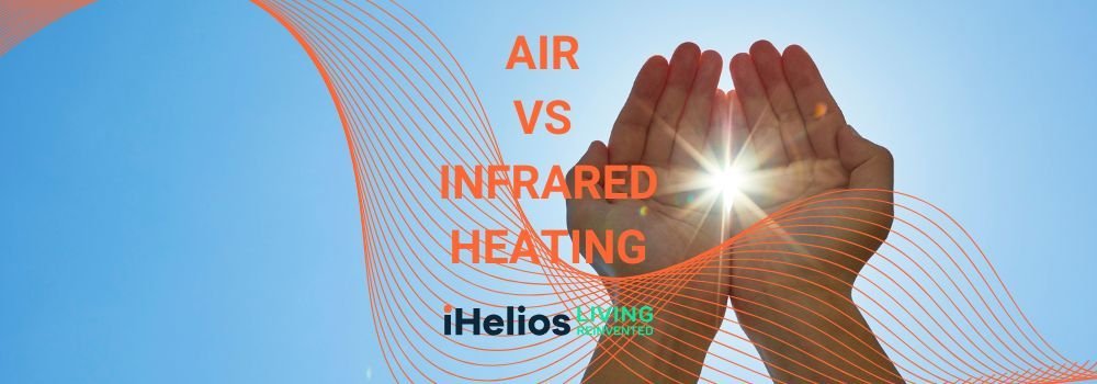 Air vs Direct Infrared Heating: The Science of Smarter Comfort - iHelios Living Reinvented